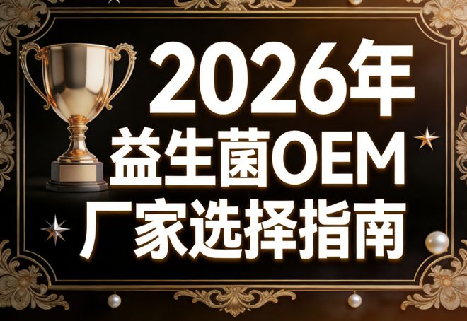 益生菌oem厂商有哪些2026益生菌贴牌怎么选？精选5大硬核维度实测